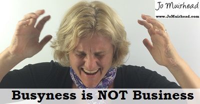 From the desk of Jo: Busyness is NOT Business