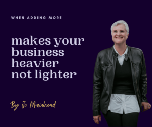 Jo Muirhead sharing text when adding more makes your business heavier 